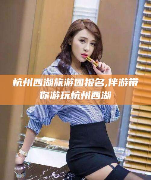 梧州杭州西湖旅游团报名,伴游带你游玩杭州西湖
