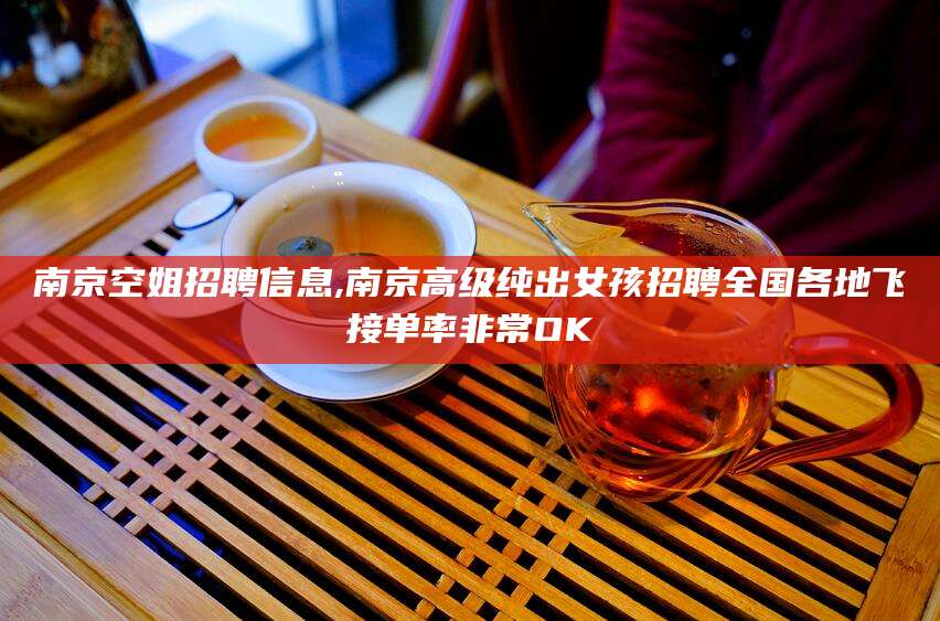 梧州南京空姐招聘信息,南京高级纯出女孩招聘全国各地飞接单率非常OK