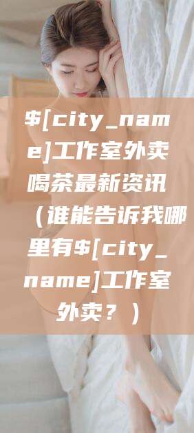 梧州工作室外卖喝茶最新资讯（谁能告诉我哪里有梧州工作室外卖？）