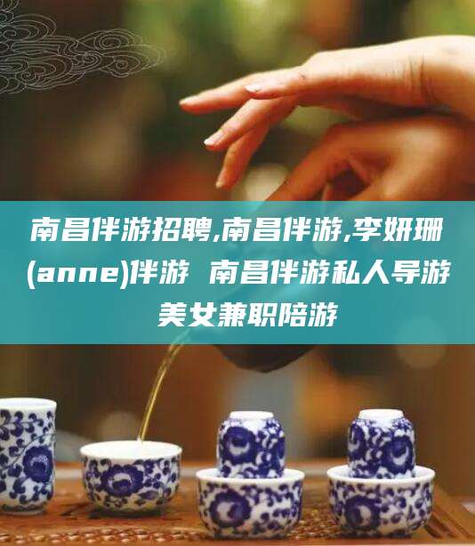 梧州南昌伴游招聘,南昌伴游,李妍珊(anne)伴游 南昌伴游私人导游 美女兼职陪游