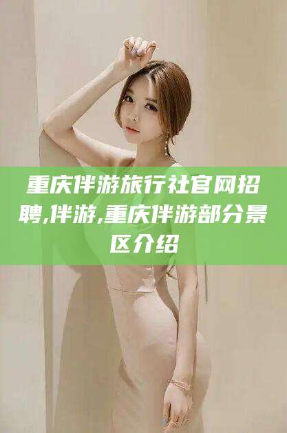 梧州重庆伴游旅行社官网招聘,伴游,重庆伴游部分景区介绍