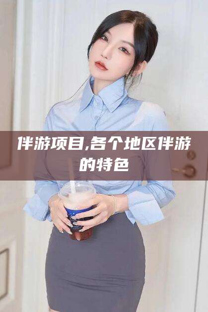 梧州伴游项目,各个地区伴游的特色