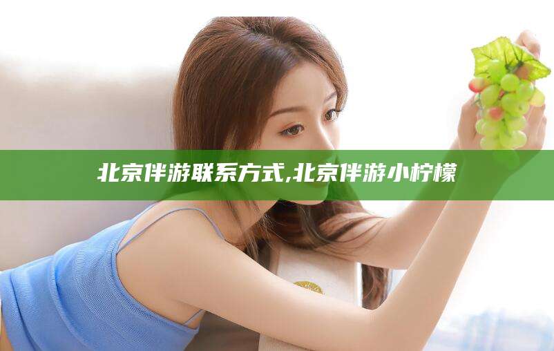 梧州北京伴游联系方式,北京伴游小柠檬