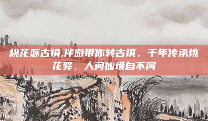 梧州桃花源古镇,伴游带你转古镇，千年传承桃花驿，人间仙境自不同