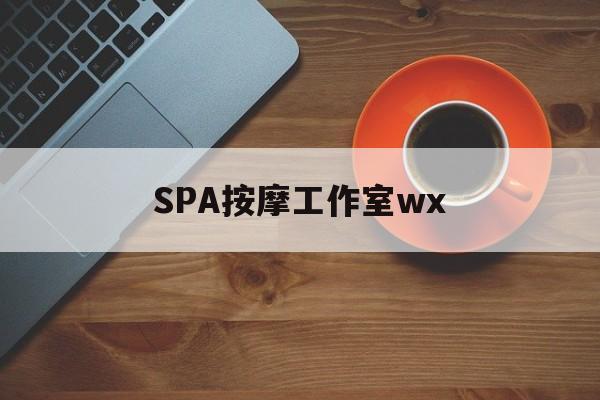 什么是spa按摩最新资讯（谁能告诉我哪里有梧州SPA按摩工作室wx？）